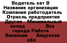 Водитель кат В › Название организации ­ Компания-работодатель › Отрасль предприятия ­ Другое › Минимальный оклад ­ 35 000 - Все города Работа » Вакансии   . Амурская обл.